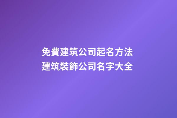 免費建筑公司起名方法 建筑裝飾公司名字大全